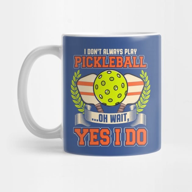 I Dont Always Play Pickleball Oh Wait Yes I Do by E